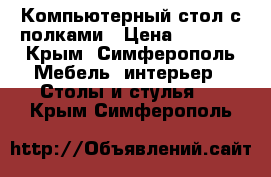 Компьютерный стол с полками › Цена ­ 2 500 - Крым, Симферополь Мебель, интерьер » Столы и стулья   . Крым,Симферополь